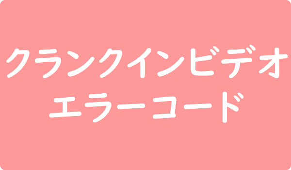 クランクインビデオ エラーコード