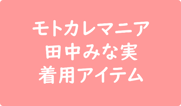 モトカレマニア 田中みな実の着用アイテム・衣装・バッグ一覧