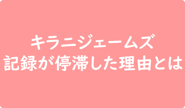キラニジェームズ 記録停滞